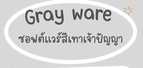 Gray Ware ซอฟต์แวร์สีเทาเจ้าปัญญา